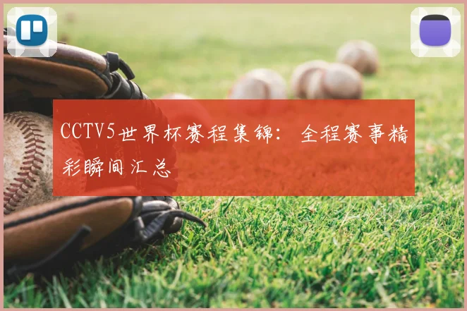 CCTV5世界杯赛程集锦:全程赛事精彩瞬间汇总