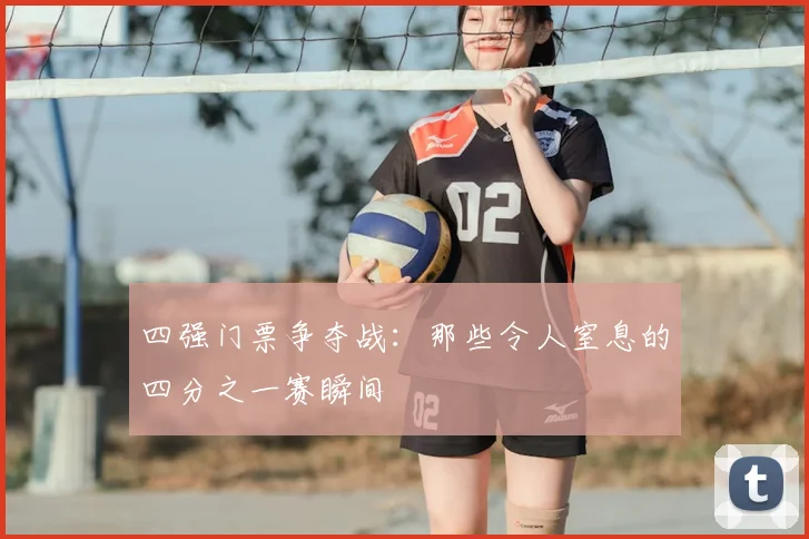 四强门票争夺战：那些令人窒息的四分之一赛瞬间