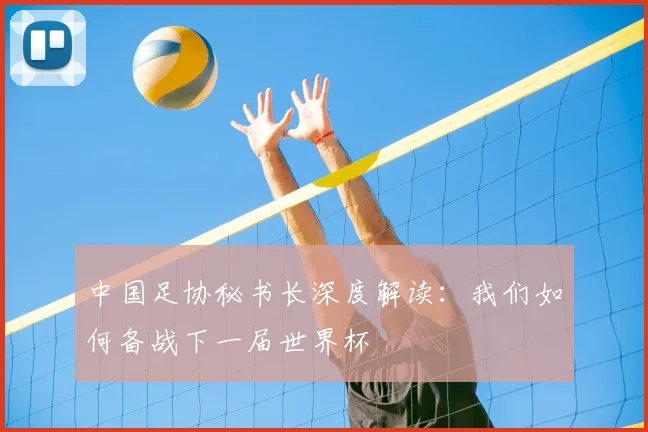 中国足协秘书长深度解读：我们如何备战下一届世界杯