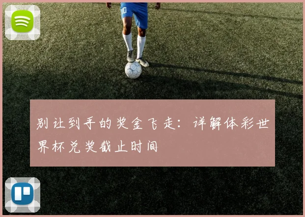 别让到手的奖金飞走:详解体彩世界杯兑奖截止时间