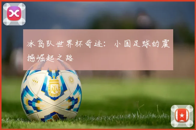 冰岛队世界杯奇迹：小国足球的震撼崛起之路