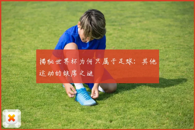 揭秘世界杯为何只属于足球：其他运动的缺席之谜