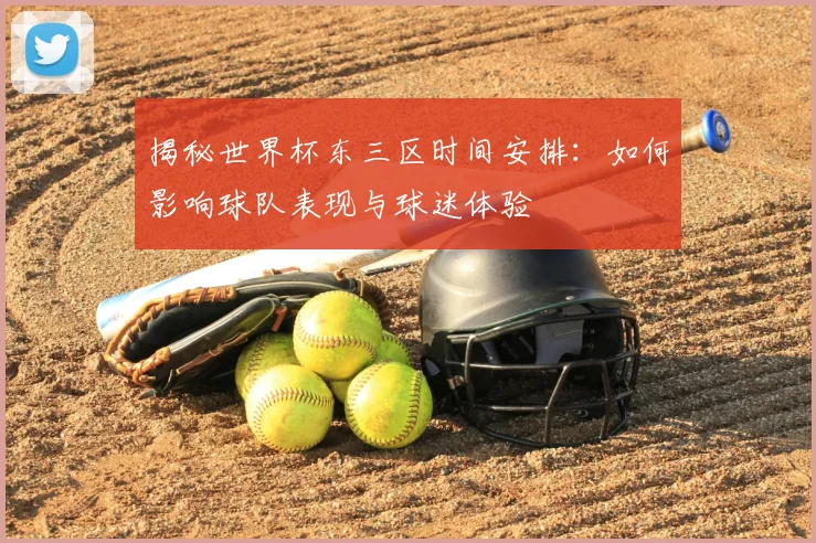 揭秘世界杯东三区时间安排：如何影响球队表现与球迷体验