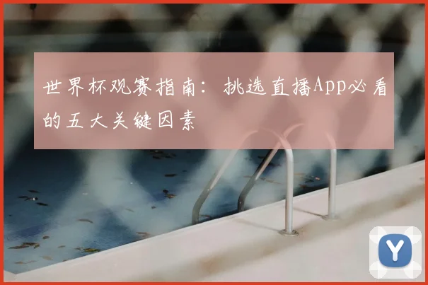 世界杯观赛指南：挑选直播App必看的五大关键因素