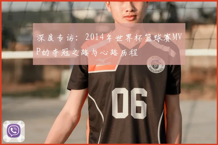 深度专访:2014年世界杯篮球赛MVP的夺冠之路与心路历程