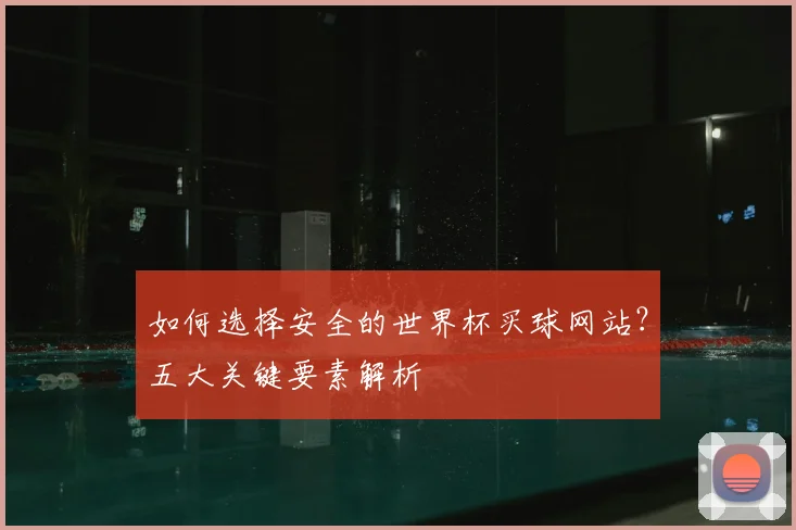 如何选择安全的世界杯买球网站？五大关键要素解析