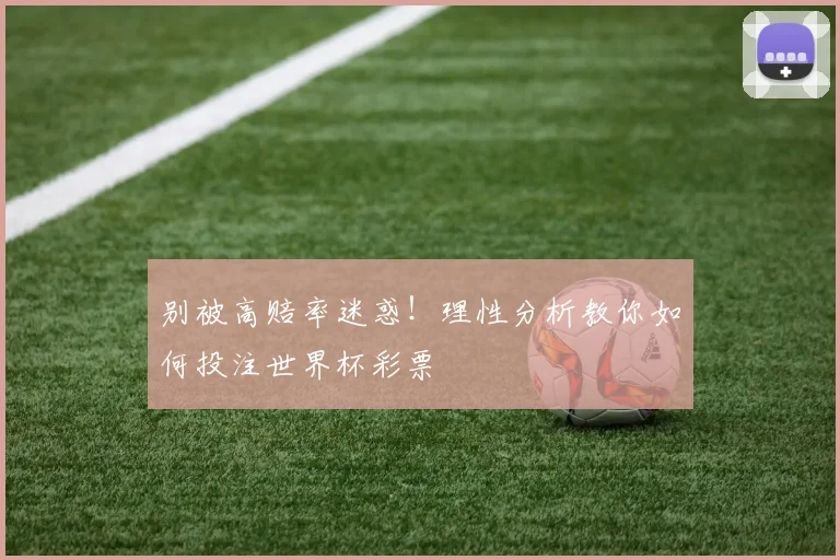别被高赔率迷惑!理性分析教你如何投注世界杯彩票