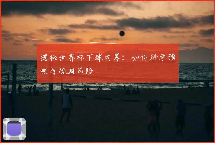 揭秘世界杯下球内幕：如何科学预测与规避风险