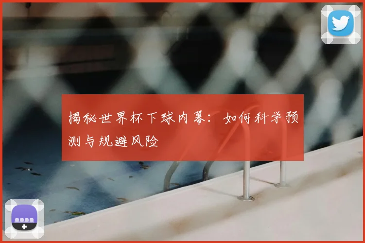 揭秘世界杯下球内幕：如何科学预测与规避风险