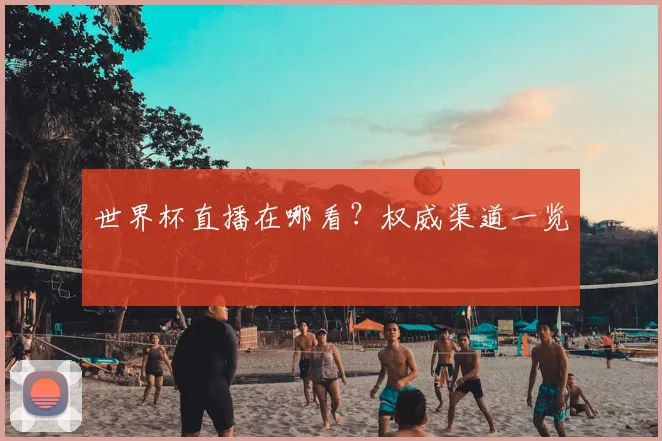 世界杯直播在哪看?权威渠道一览