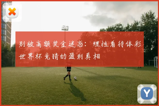 别被高额奖金迷惑：理性看待体彩世界杯竞猜的盈利真相