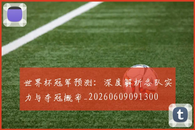 世界杯冠军预测：深度解析各队实力与夺冠概率_20260609091300