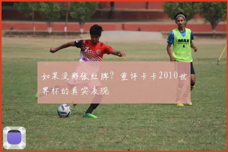 如果没那张红牌？重评卡卡2010世界杯的真实表现