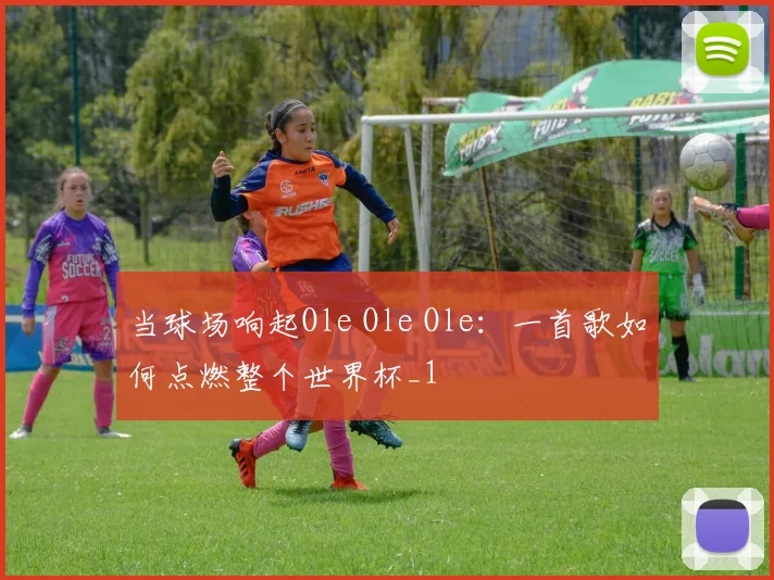 当球场响起Ole Ole Ole：一首歌如何点燃整个世界杯_1