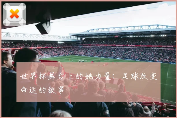 世界杯舞台上的她力量：足球改变命运的故事