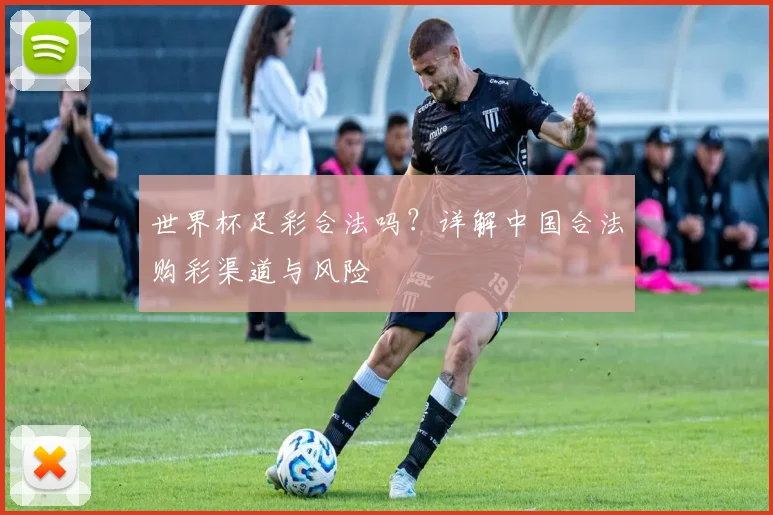 世界杯足彩合法吗？详解中国合法购彩渠道与风险