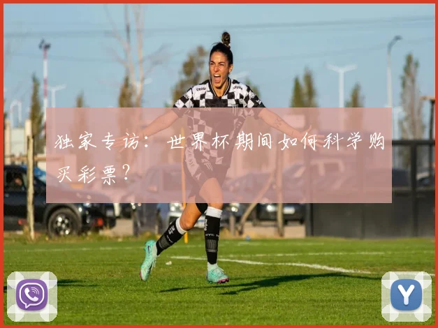 独家专访：世界杯期间如何科学购买彩票？