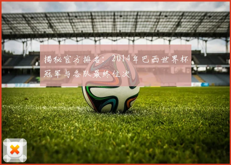 揭秘官方排名：2014年巴西世界杯冠军与各队最终位次