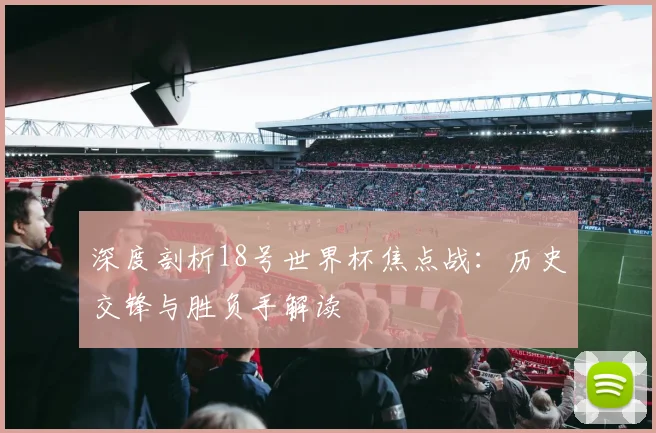 深度剖析18号世界杯焦点战：历史交锋与胜负手解读