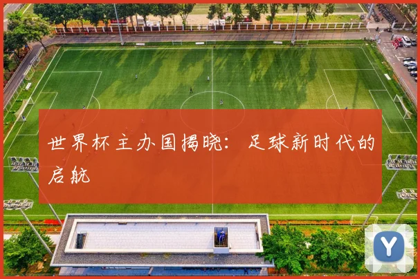 世界杯主办国揭晓：足球新时代的启航