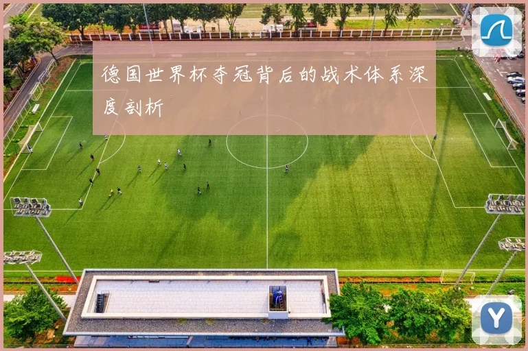 德国世界杯夺冠背后的战术体系深度剖析