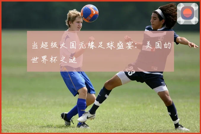 当超级大国无缘足球盛宴：美国的世界杯之谜