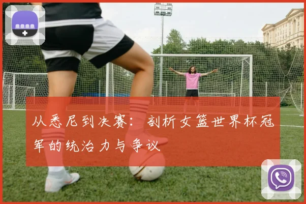 从悉尼到决赛：剖析女篮世界杯冠军的统治力与争议