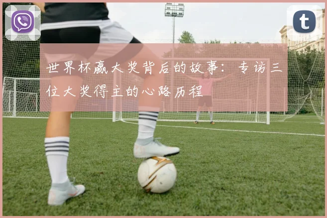 世界杯赢大奖背后的故事：专访三位大奖得主的心路历程