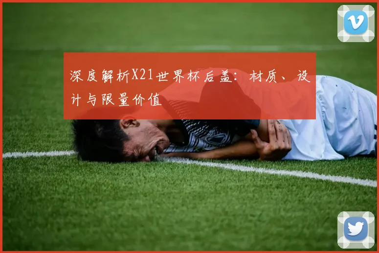 深度解析X21世界杯后盖：材质、设计与限量价值