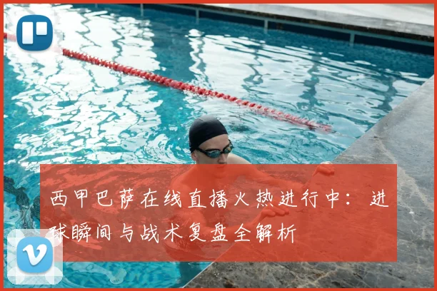 西甲巴萨在线直播火热进行中:进球瞬间与战术复盘全解析