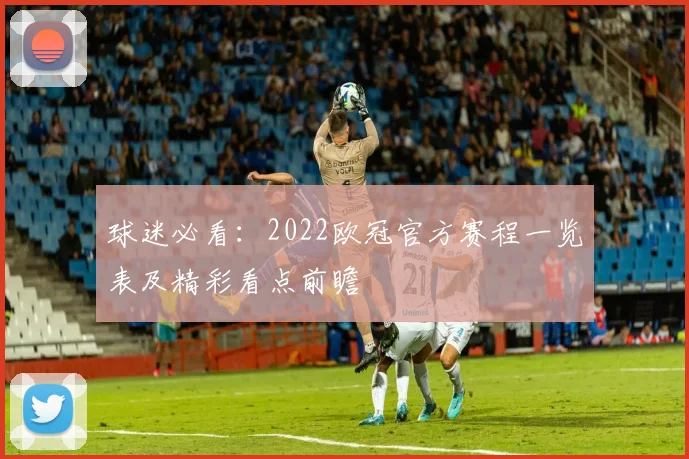 球迷必看:2022欧冠官方赛程一览表及精彩看点前瞻