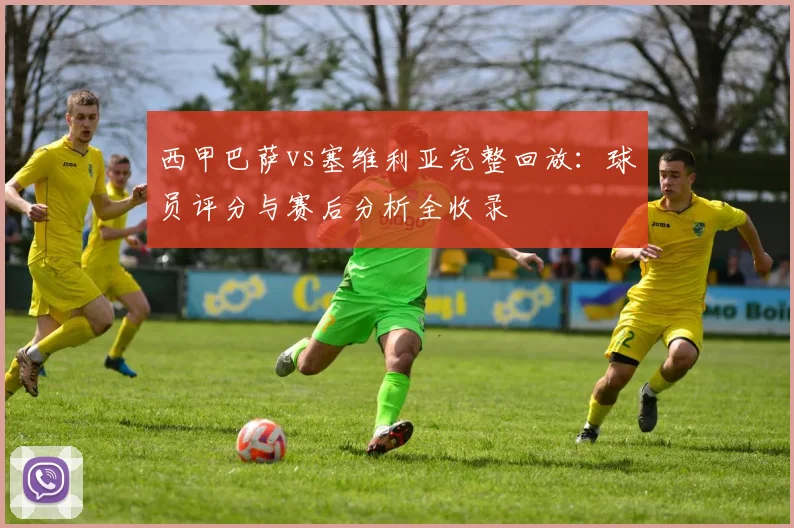 西甲巴萨vs塞维利亚完整回放:球员评分与赛后分析全收录