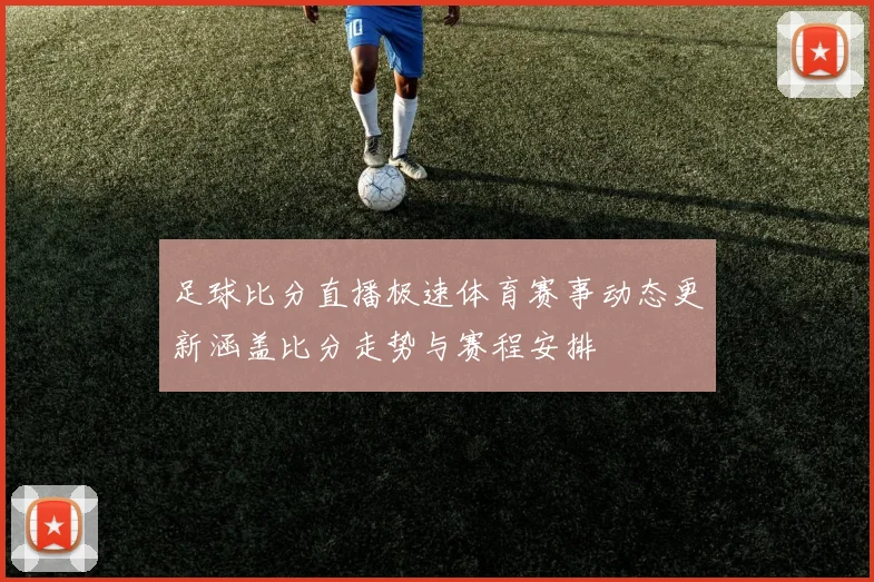 足球比分直播极速体育赛事动态更新涵盖比分走势与赛程安排