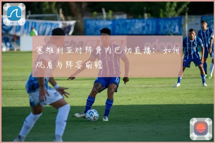 塞维利亚对阵费内巴切直播：如何观看与阵容前瞻