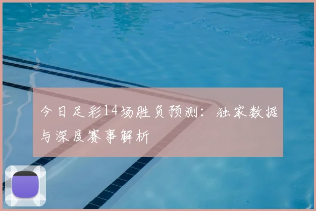 今日足彩14场胜负预测：独家数据与深度赛事解析