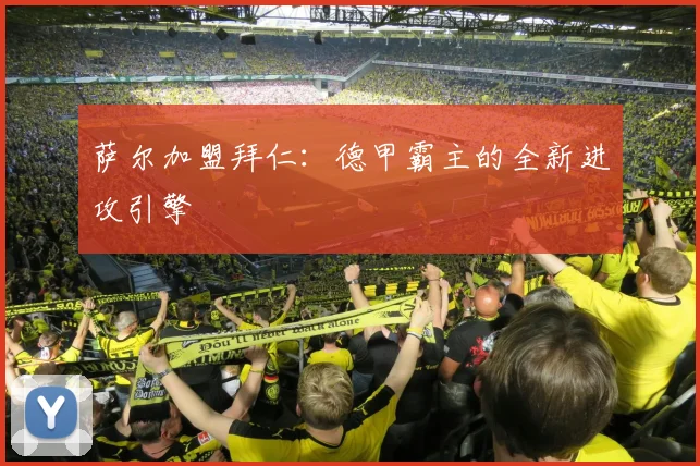 萨尔加盟拜仁：德甲霸主的全新进攻引擎