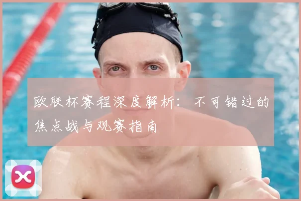 欧联杯赛程深度解析：不可错过的焦点战与观赛指南
