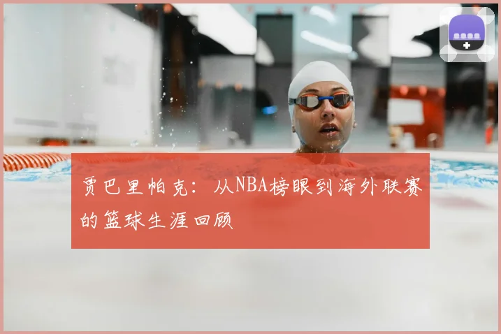 贾巴里帕克：从NBA榜眼到海外联赛的篮球生涯回顾