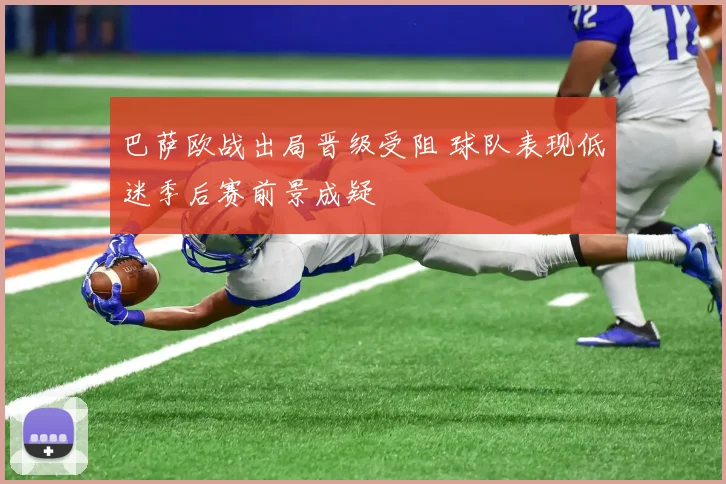 巴萨欧战出局晋级受阻 球队表现低迷季后赛前景成疑