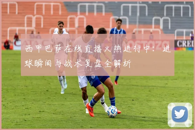 西甲巴萨在线直播火热进行中:进球瞬间与战术复盘全解析