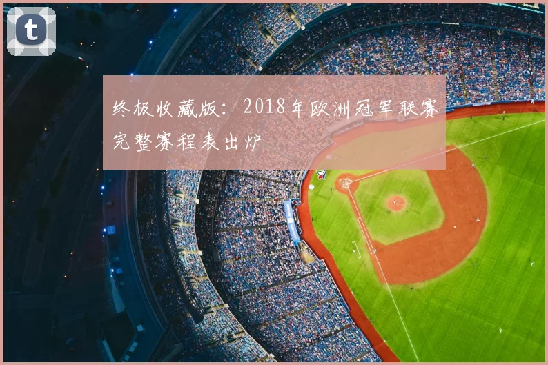 终极收藏版：2018年欧洲冠军联赛完整赛程表出炉