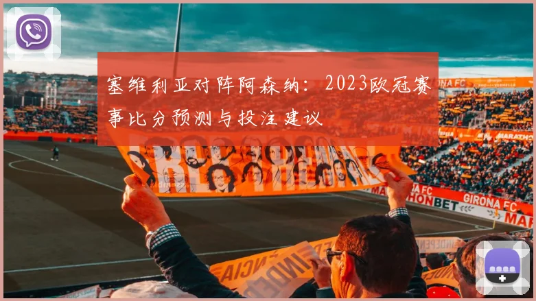 塞维利亚对阵阿森纳：2023欧冠赛事比分预测与投注建议