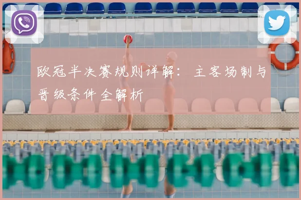欧冠半决赛规则详解：主客场制与晋级条件全解析