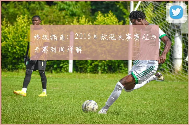 终极指南：2016年欧冠决赛赛程与开赛时间详解