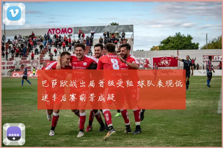 巴萨欧战出局晋级受阻 球队表现低迷季后赛前景成疑