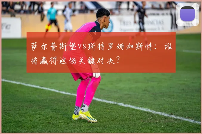 萨尔普斯堡vs斯特罗姆加斯特：谁将赢得这场关键对决？