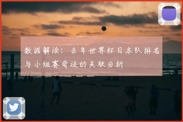 数据解读：去年世界杯日本队排名与小组赛奇迹的关联分析