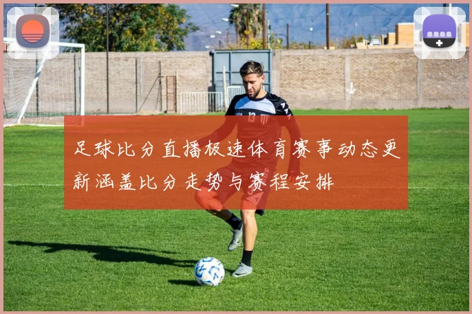 足球比分直播极速体育赛事动态更新涵盖比分走势与赛程安排