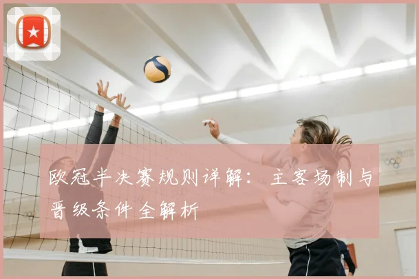 欧冠半决赛规则详解：主客场制与晋级条件全解析